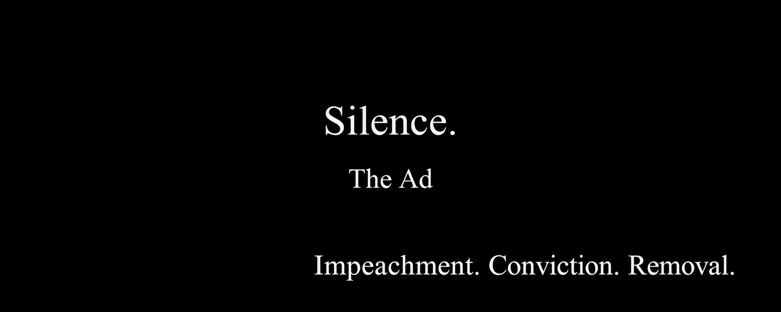 Black field with centered white Times New Roman text reading Silence. The Ad. Bottom-right text reads Impeachment. Conviction. Removal.